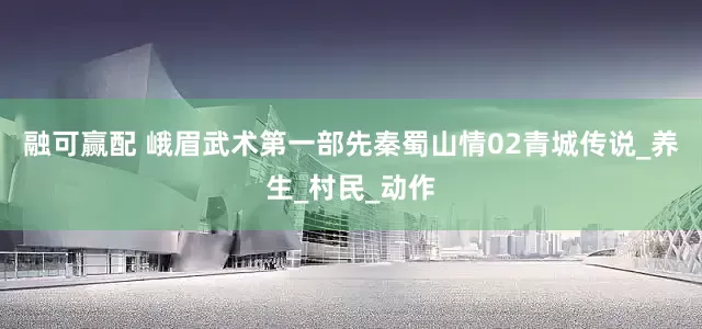 融可赢配 峨眉武术第一部先秦蜀山情02青城传说_养生_村民_动作