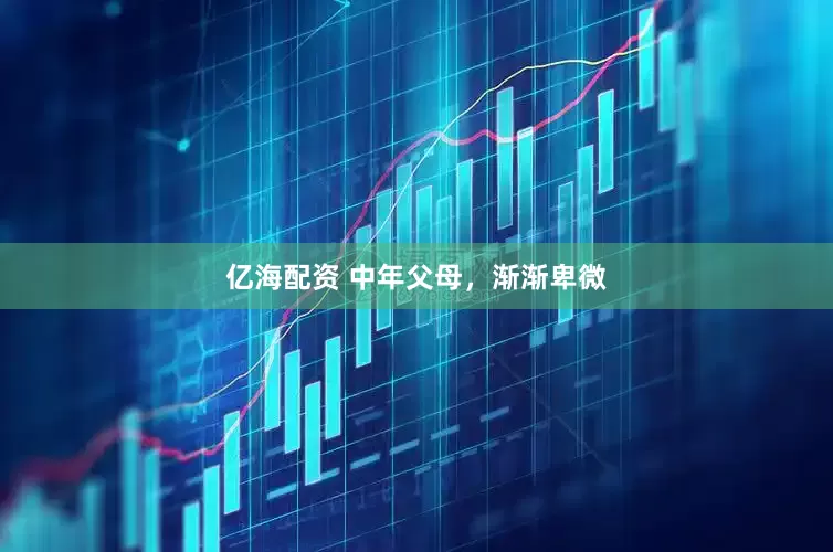 亿海配资 中年父母，渐渐卑微