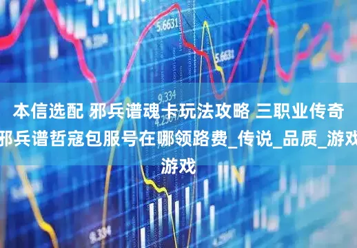 本信选配 邪兵谱魂卡玩法攻略 三职业传奇邪兵谱哲寇包服号在哪领路费_传说_品质_游戏