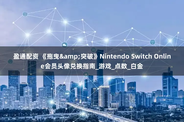 盈通配资 《拖曳&突破》Nintendo Switch Online会员头像兑换指南_游戏_点数_白金