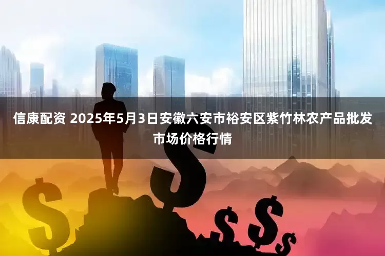 信康配资 2025年5月3日安徽六安市裕安区紫竹林农产品批发市场价格行情
