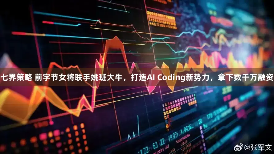 七界策略 前字节女将联手姚班大牛，打造AI Coding新势力，拿下数千万融资
