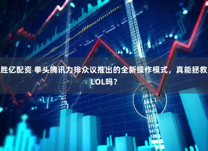 胜亿配资 拳头腾讯力排众议推出的全新操作模式，真能拯救LOL吗？