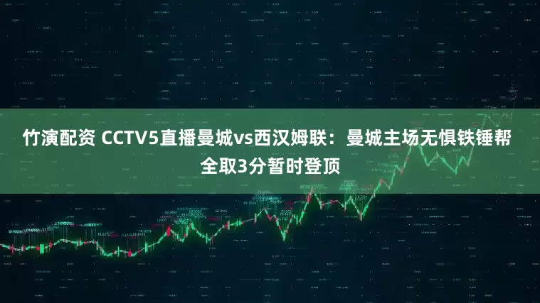 竹演配资 CCTV5直播曼城vs西汉姆联：曼城主场无惧铁锤帮 全取3分暂时登顶