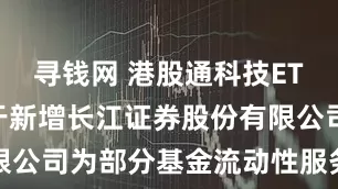 寻钱网 港股通科技ETF基金 关于新增长江证券股份有限公司为部分基金流动性服务商的公告