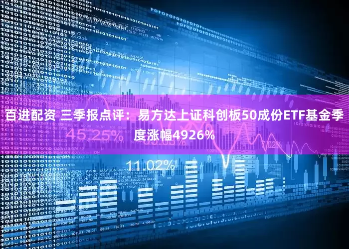 百进配资 三季报点评：易方达上证科创板50成份ETF基金季度涨幅4926%